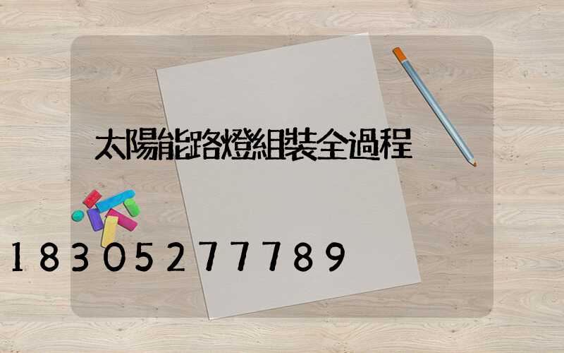 太陽能路燈組裝全過程