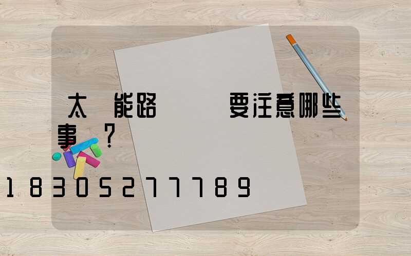 太陽能路燈維護要注意哪些事項？