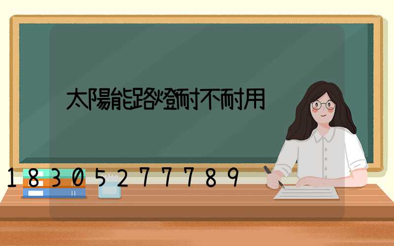 太陽能路燈耐不耐用