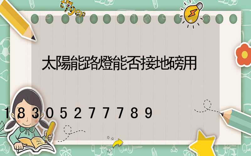 太陽能路燈能否接地磅用