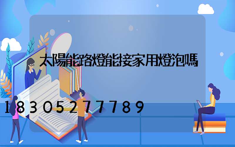 太陽能路燈能接家用燈泡嗎