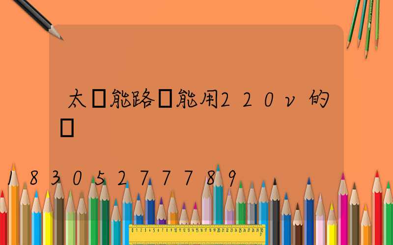 太陽能路燈能用220v的電