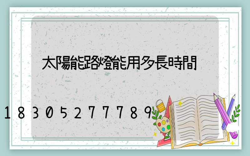 太陽能路燈能用多長時間