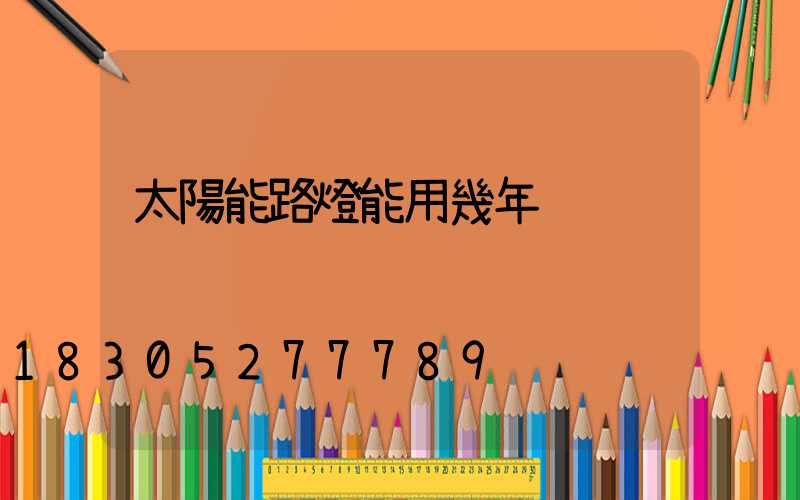 太陽能路燈能用幾年