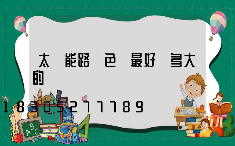 太陽能路燈色溫最好選多大的