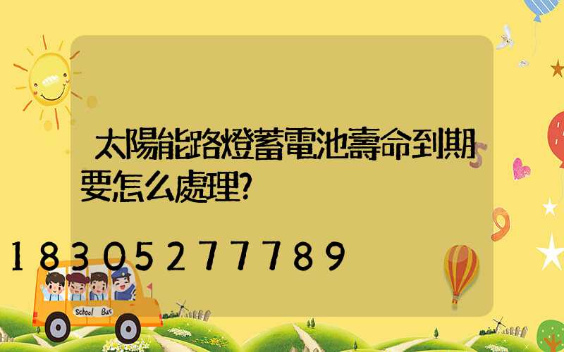 太陽能路燈蓄電池壽命到期要怎么處理？