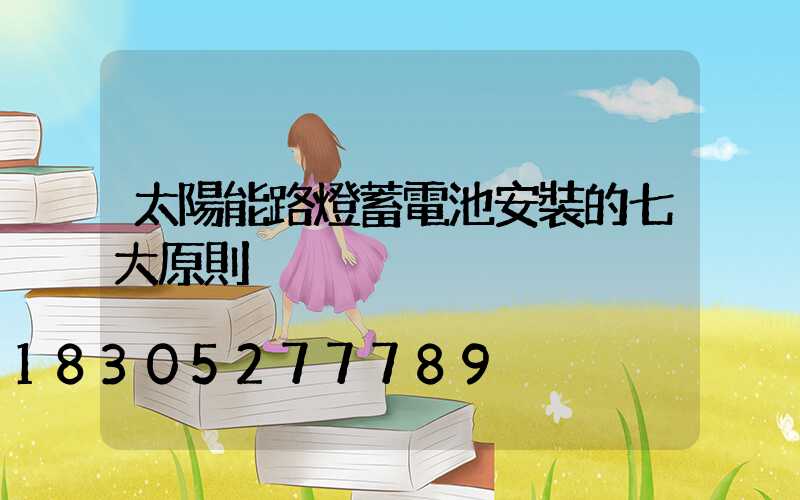太陽能路燈蓄電池安裝的七大原則