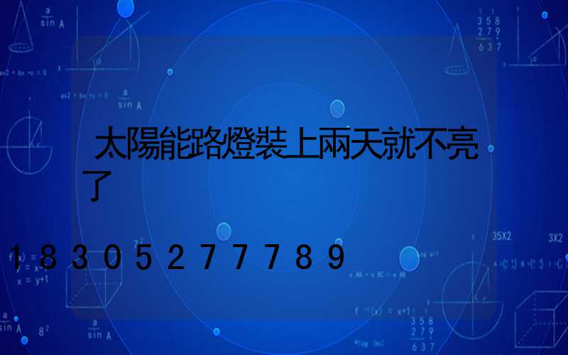 太陽能路燈裝上兩天就不亮了