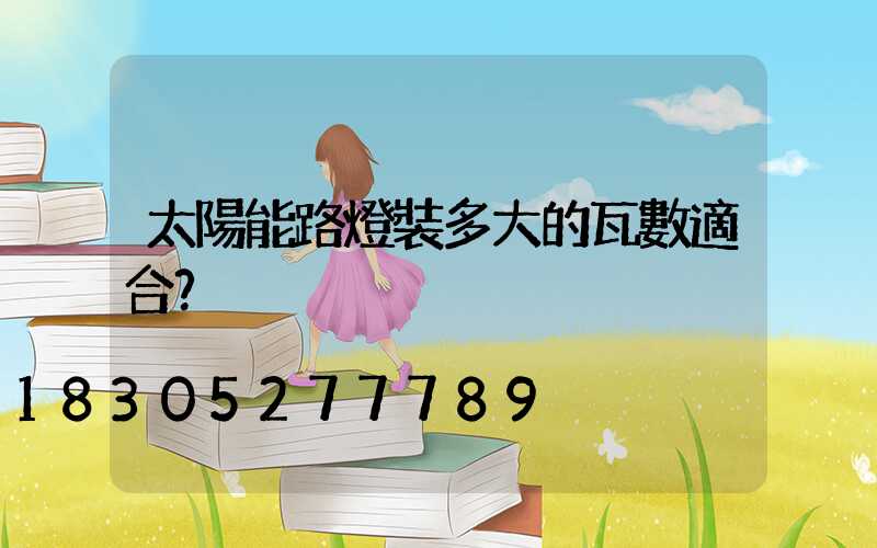 太陽能路燈裝多大的瓦數適合？