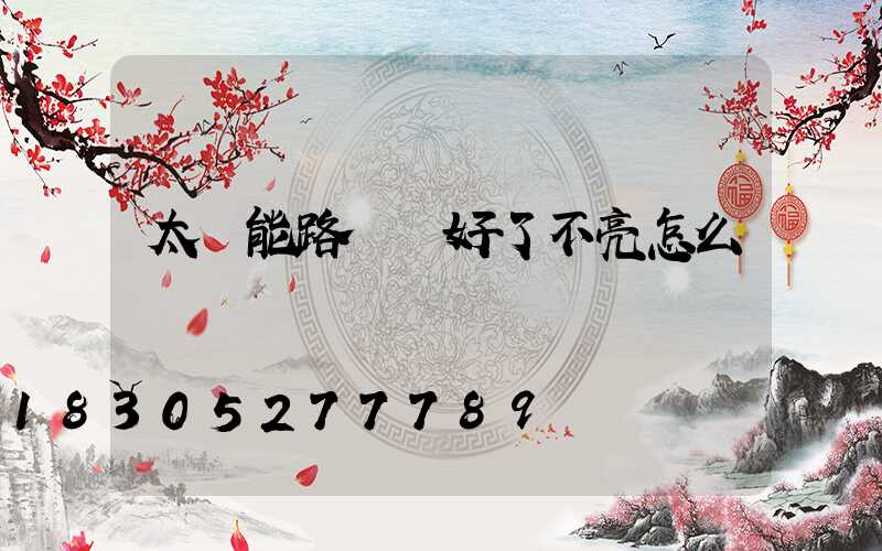 太陽能路燈裝好了不亮怎么辦