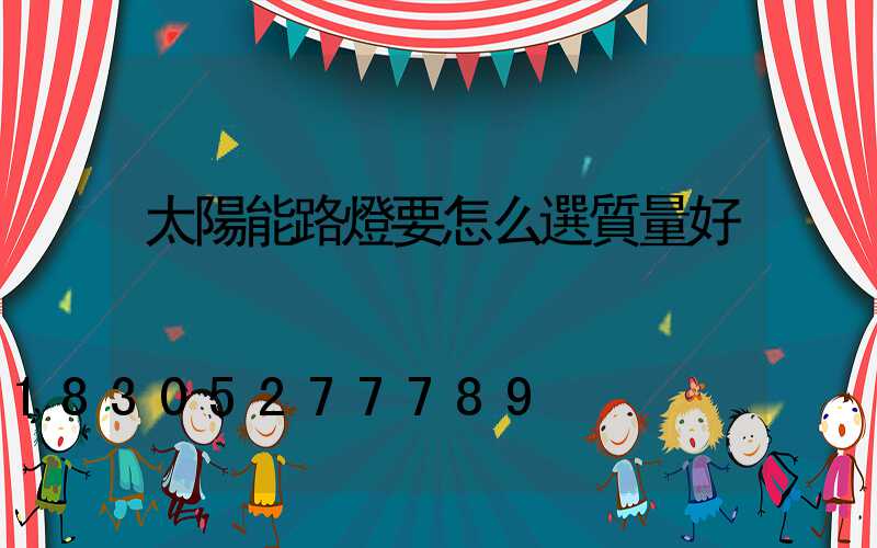 太陽能路燈要怎么選質量好