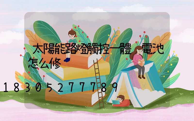 太陽能路燈觸控一體鋰電池怎么修