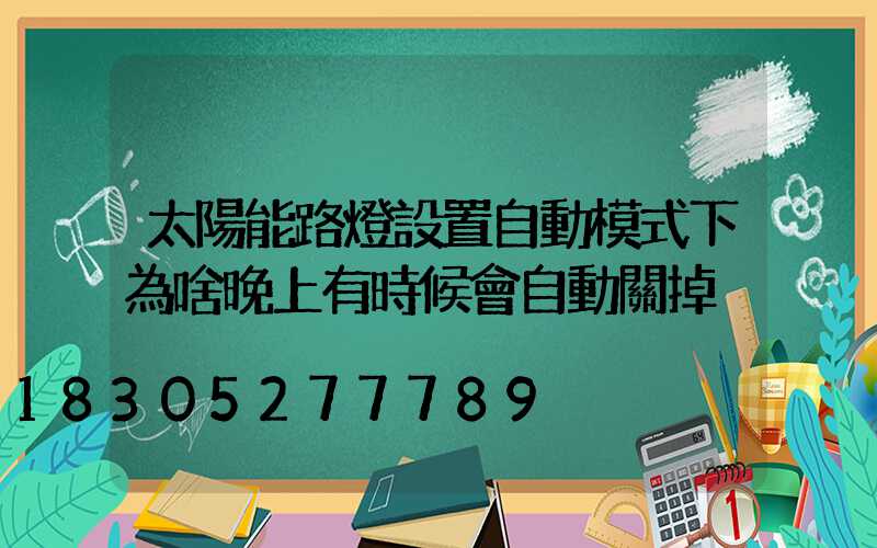 太陽能路燈設置自動模式下為啥晚上有時候會自動關掉