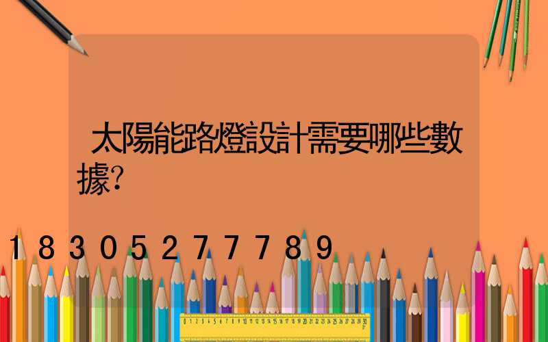 太陽能路燈設計需要哪些數據？
