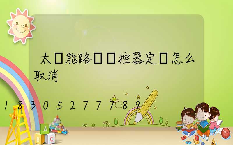 太陽能路燈遙控器定時怎么取消