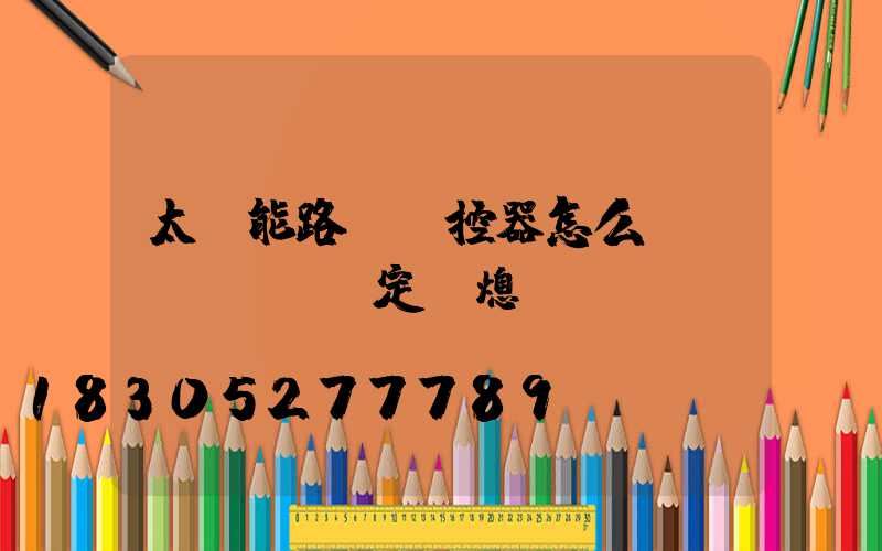 太陽能路燈遙控器怎么調(diào)定時熄滅