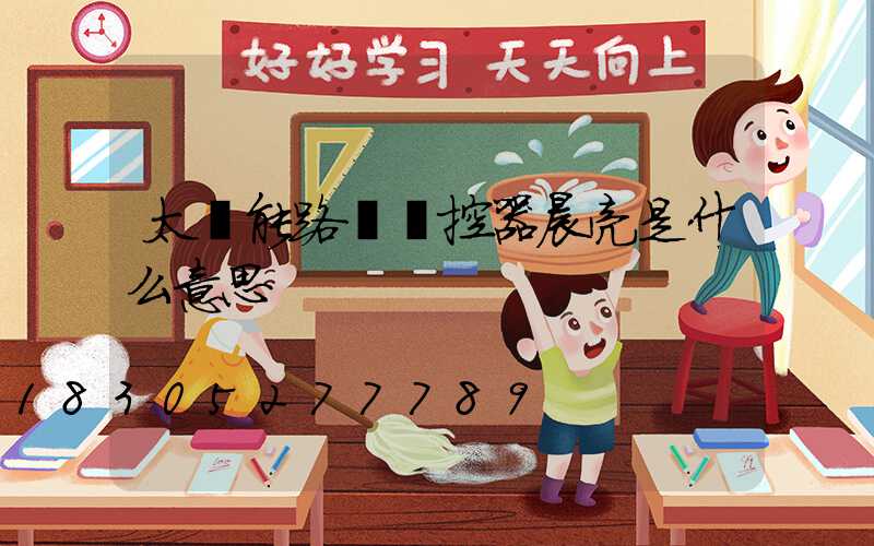 太陽能路燈遙控器晨亮是什么意思