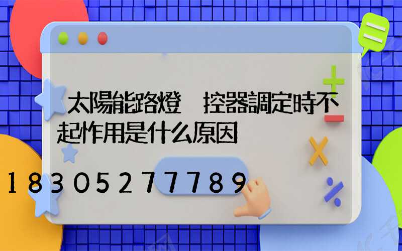 太陽能路燈遙控器調定時不起怍用是什么原因