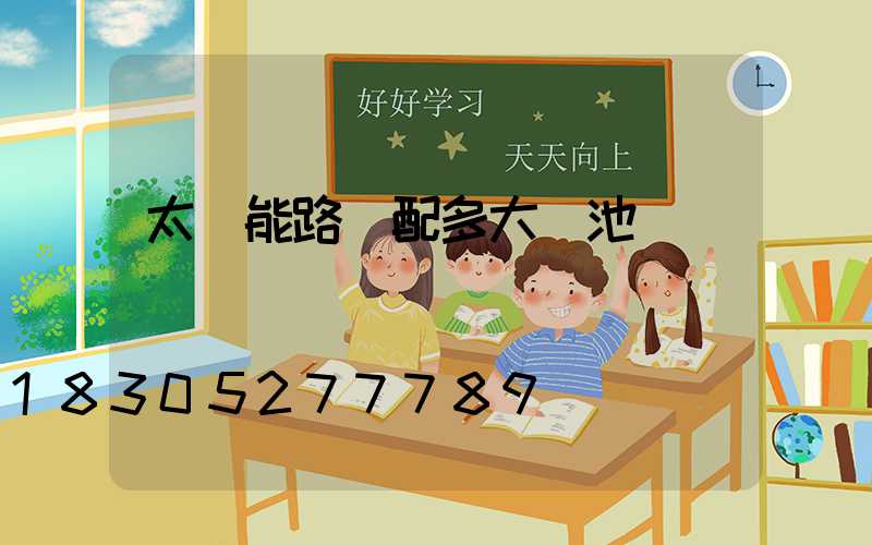 太陽能路燈配多大電池