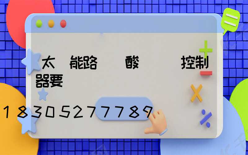 太陽能路燈鉛酸換鋰電控制器要換嗎