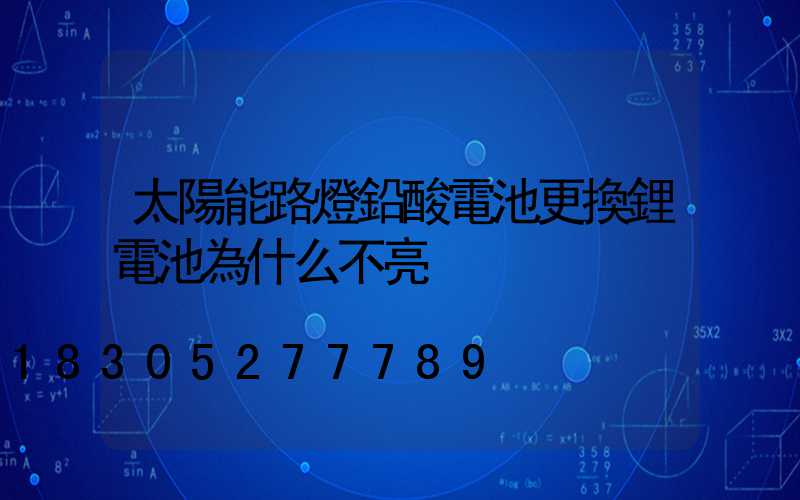 太陽能路燈鉛酸電池更換鋰電池為什么不亮