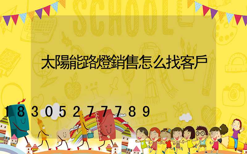 太陽能路燈銷售怎么找客戶