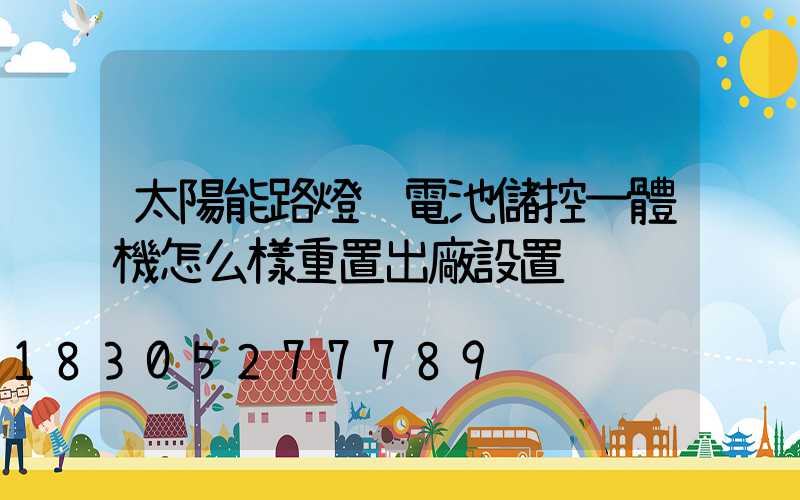 太陽能路燈鋰電池儲控一體機怎么樣重置出廠設置