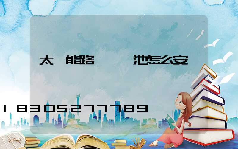 太陽能路燈鋰電池怎么安裝