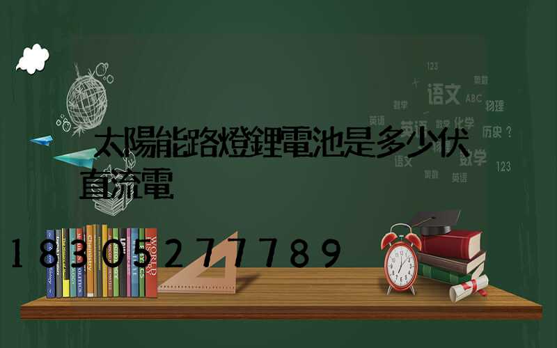太陽能路燈鋰電池是多少伏直流電