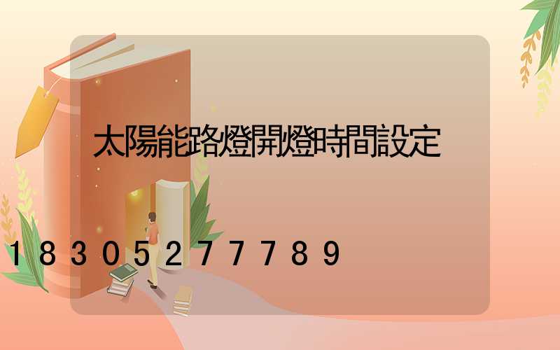 太陽能路燈開燈時間設定
