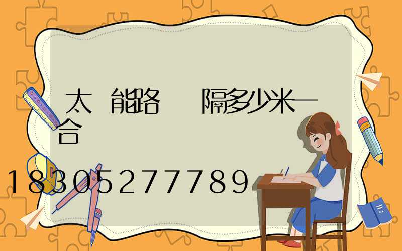 太陽能路燈間隔多少米一個合適