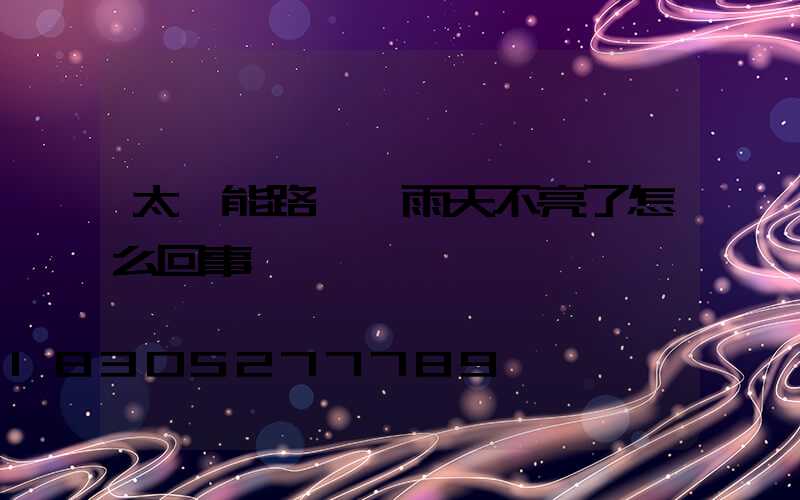 太陽能路燈陰雨天不亮了怎么回事