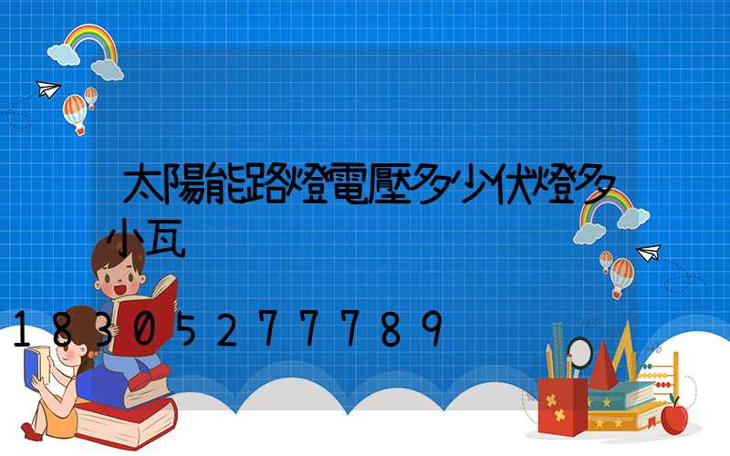 太陽能路燈電壓多少伏燈多小瓦