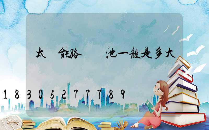 太陽能路燈電池一般是多大