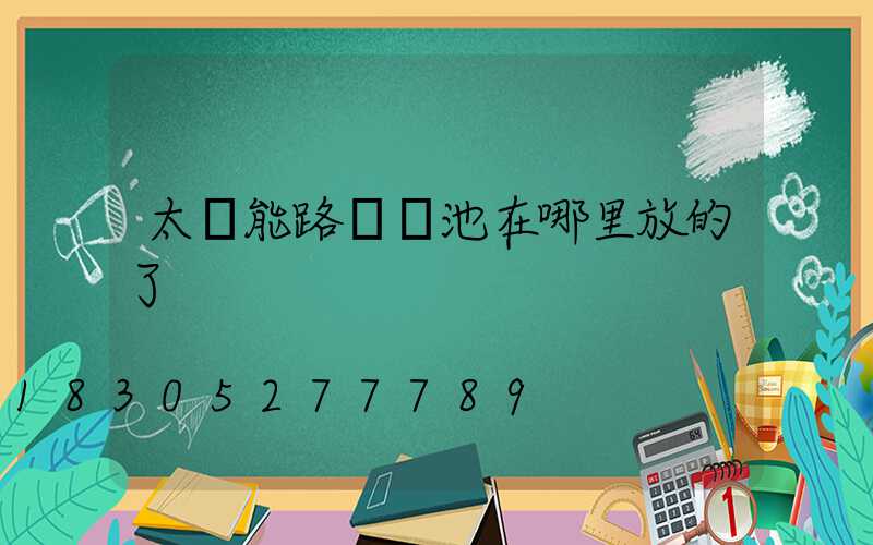 太陽能路燈電池在哪里放的了
