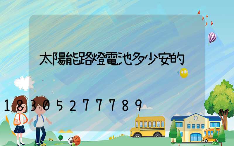 太陽能路燈電池多少安的