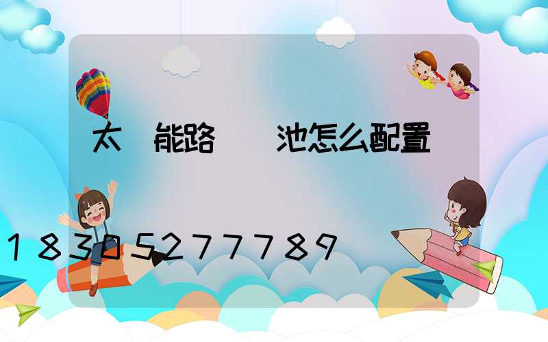太陽能路燈電池怎么配置
