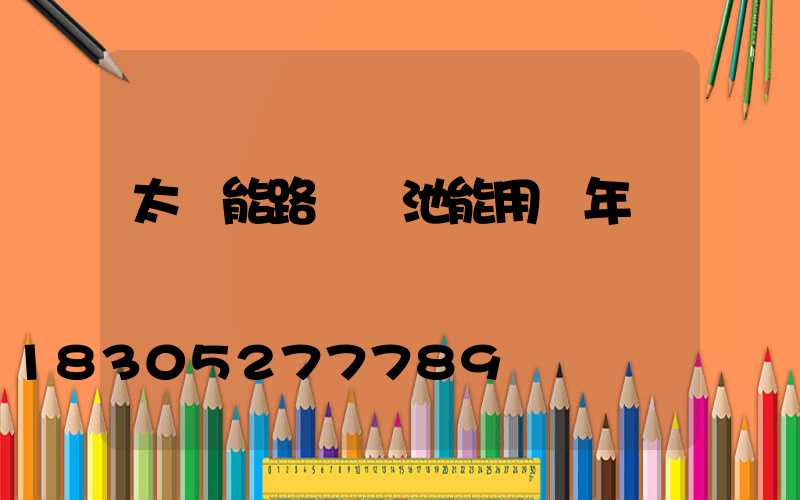 太陽能路燈電池能用幾年