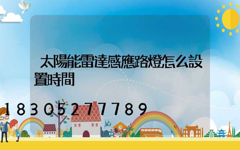 太陽能雷達感應路燈怎么設置時間