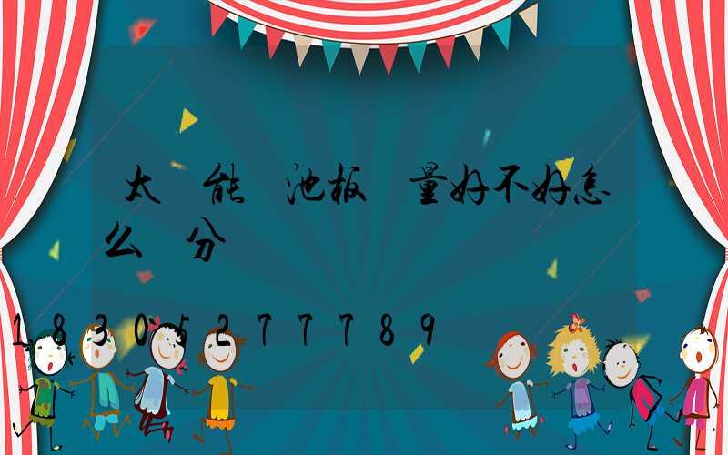 太陽能電池板質量好不好怎么區分