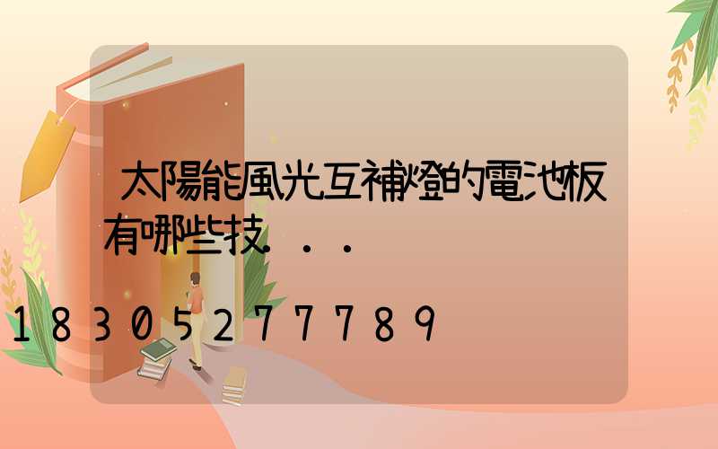 太陽能風光互補燈的電池板有哪些技...
