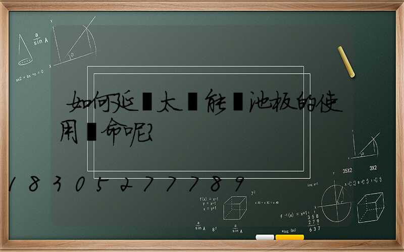 如何延長太陽能電池板的使用壽命呢？