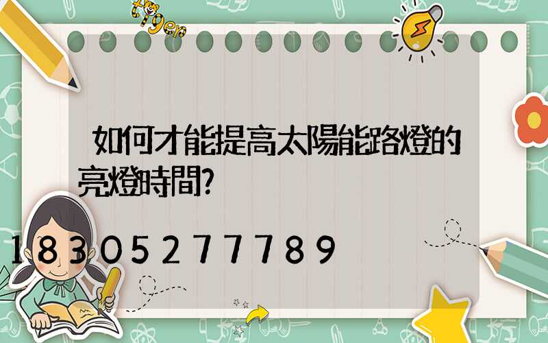 如何才能提高太陽能路燈的亮燈時間？