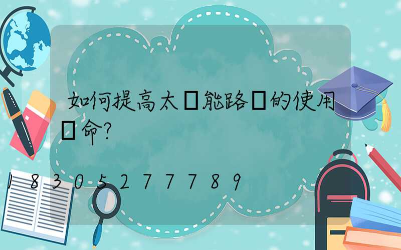 如何提高太陽能路燈的使用壽命？
