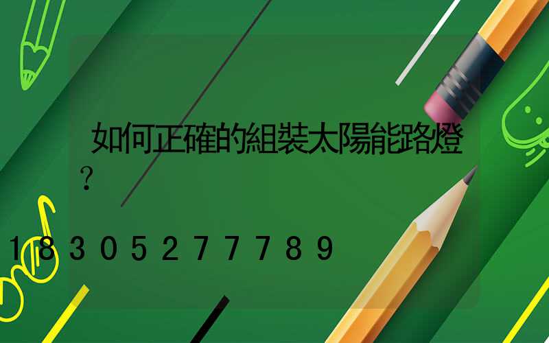 如何正確的組裝太陽能路燈？