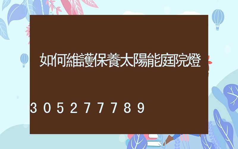 如何維護保養太陽能庭院燈