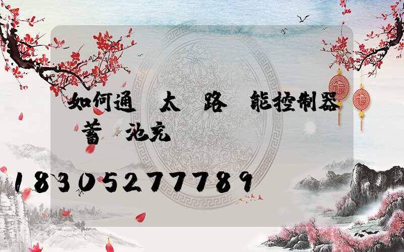 如何通過太陽路燈能控制器給蓄電池充電？