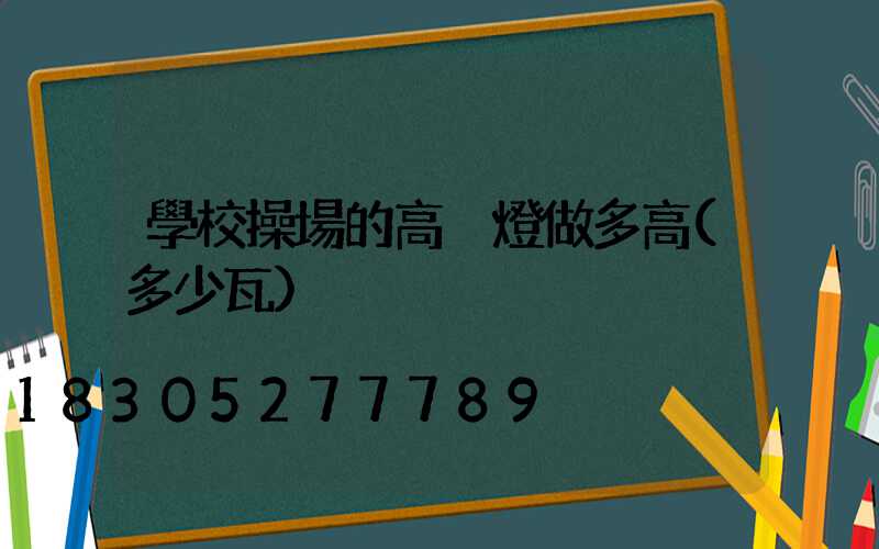 學校操場的高桿燈做多高(多少瓦)
