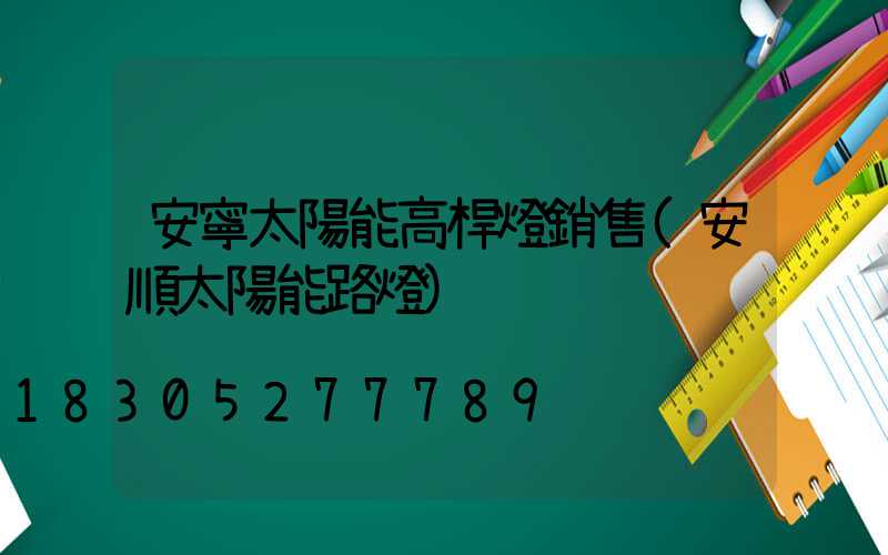 安寧太陽能高桿燈銷售(安順太陽能路燈)