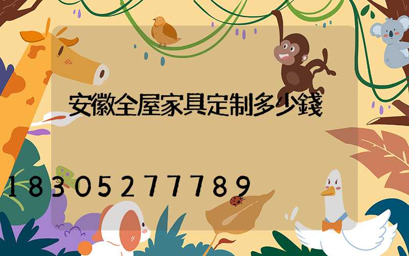 安徽全屋家具定制多少錢